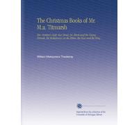 The Christmas Books of Mr. M.a. Titmarsh: Mrs. Perkins's Ball, Our Street, Dr. Birch and His Young Friends, the Kickleburys on the Rhine, the Rose and the Ring.