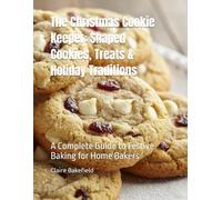 The Christmas Cookie Keeper: Shaped Cookies, Treats & Holiday Traditions: A Complete Guide to Festive Baking for Home Bakers