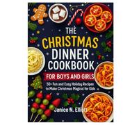 THE CHRISTMAS DINNER COOKBOOK FOR BOYS AND GIRLS: 50+ Fun and Easy Holiday Recipes to Make Christmas Magical for Kids