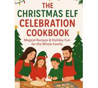 THE CHRISTMAS ELF CELEBRATION COOKBOOk: Magical Recipes & Holiday Fun for the Whole Family