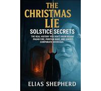The Christmas Lie: Solstice Secrets: The Real History You Don't Know Behind Pagan Fire, Puritan Bans, and Santa's Corporate Overhaul