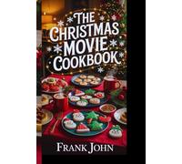 THE CHRISTMAS MOVIE COOKBOOK: "Festive Recipes from Classic Holiday Movies to Spice Up Your Christmas Celebrations"