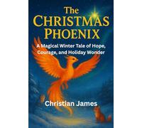 THE CHRISTMAS PHOENIX: A magical winter tale of hope, courage, and holiday wonder