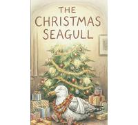 The Christmas Seagull: A Story of Broken Wings, Brave Hearts, and One Very Stubborn Bird