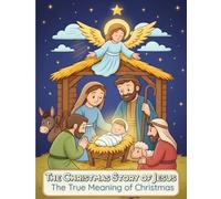 The Christmas Story of Jesus - The True Meaning of Christmas: A Heartwarming Nativity Coloring Book That Teaches the True Meaning of Christmas Through Bible Scenes, Easy Designs & Cute Illustrations (Ages 4-10)
