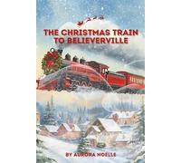 The Christmas Train to Believerville: A heartwarming Christmas story about courage, kindness, and believing again. (The Believerville Adventures Series)