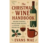The Christmas Wine Handbook: Holiday Pairings, Mulled Wine Recipes, and Festive Hosting Tips: A Festive Guide to Winter Wines, Cozy Recipes, and Holiday Entertaining