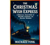 The Christmas Wish Express: A Magical Train Ride of Dreams, Courage, and Holiday Wonder (The Magic Christmas Tales Collection)