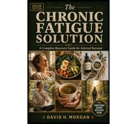 The Chronic Fatigue Solution: A Complete Recovery Guide for Adrenal Burnout - Root Causes, Food Protocols & Nervous System Reset to Reclaim Your Energy, Focus & Vitality