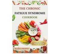THE CHRONIC FATIGUE SYNDROME COOKBOOK: A Practical Guide To Healing Fatigue, Reclaiming Energy, And Nourishing The Body Naturally