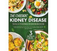 The Chronic Kidney Disease Solutions Cookbook: A Simple Recipe Guide for Adults with 100 Kidney Friendly Recipes, Clear Food Lists, and a 30-Day Meal Plan to Support Kidney Health and Daily Energy