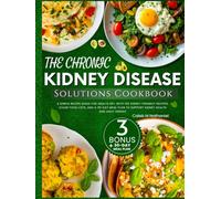 The Chronic Kidney Disease Solutions Cookbook: A Simple Recipe Guide for Adults with 100 Kidney Friendly Recipes, Clear Food Lists, and a 30-Day Meal Plan to Support Kidney Health and Daily Energy
