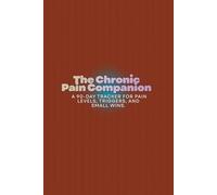 The Chronic Pain Companion: A 90-Day Tracker for Pain Levels, Triggers, and Small Wins.