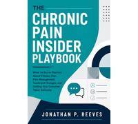 The Chronic Pain Insider Playbook: What to Say to Doctors About Chronic Pain, Pain Management, Treatment Changes, and Getting Your Concerns Taken Seriously