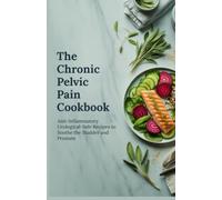 The Chronic Pelvic Pain Syndrome Cookbook: Anti-Inflammatory Urological-Safe Recipes to Soothe the Bladder and Prostate