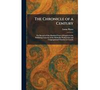 The Chronicle of a Century: The Record of One Hundred Years of Progress in the Publishing Concerns of the Methodist Presbyterian and Congregational Churches in Canada