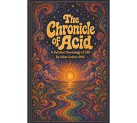 The Chronicle of Acid - A Detailed Chronology of LSD: A Chronological History of Lysergic Acid Diethylamide 25