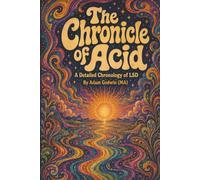 The Chronicle of Acid: A Detailed Chronology of LSD: A Chronological History of Lysergic Acid Diethylamide 25
