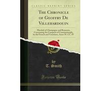 The Chronicle of Geoffry De Villehardouin: Marshal of Champagne and Romania, Concerning the Conquest of Constantinople, by the French and Venetians, Anno M. CC. IV (Classic Reprint)