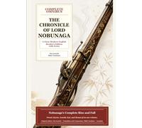 The Chronicle of Lord Nobunaga(Shincho Kouki): Ultimate Complete Edition: A Clear English Translation and Guide to the Life of Oda Nobunaga (Japanese Classics in Clear English)
