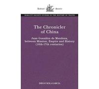 The Chronicler of China: Juan González de Mendoza, between Mission, Empire and History (Sixteenth- to Seventeenth Centuries) (The Hakluyt Society Studies in the History of Travel)