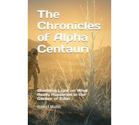 The Chronicles of Alpha Centauri: Shedding Light on What Really Happened in the Garden of Eden