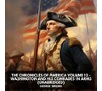 The Chronicles Of America Volume 12 - Washington And His Comrades In Arms (Unabridged)