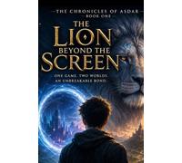 The Chronicles of Asdar : The Lion Beyond the Screen: Book One: A Portal Fantasy Adventure of Friendship, Mystery, and Epic Battles: 1