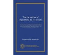 The chronicles of Enguerrand de Monstrelet (v.10): containing an account of the cruel civil wars between the houses of Orleans and Burgundy; of the ... happened in the kingdom of France, as well...