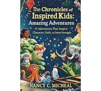 The Chronicles of Inspired Kids: Amazing Adventures: 15 Adventures That Inspire Character, Faith, and Inner Strength