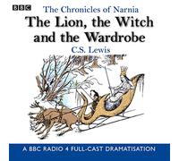 The Chronicles Of Narnia: The Lion, The Witch And The Wardrobe: A BBC Radio 4 full-cast dramatisation
