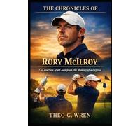 The Chronicles of Rory McIlroy: The Journey of a Champion, the Making of a Legend