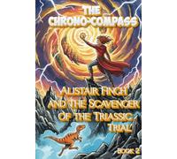 The Chrono-Compass: Alistair Finch and the Scavenger of the Triassic Trial: Book 2 (The Chrono-Compass Chronicles)