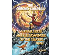 The Chrono-Compass: Alistair Finch and the Scavenger of the Triassic Trial: Book 2 (The Chrono-Compass Chronicles)