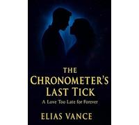 The Chronometer's Last Tick: A Book of Everlasting Romance, Mystery, and Fantasy. Showing What Love Truly Means
