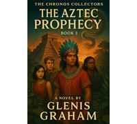 The Chronos Collectors: The Aztec Prophecy (Book 3): A Time-Travel Adventure Through 1519 Tenochtitlan | YA Historical Fantasy of Friendship, Prophecy, and Destiny (The Chronos Collectors Series)