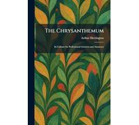 The Chrysanthemum: Its Culture for Professional Growers and Amateurs