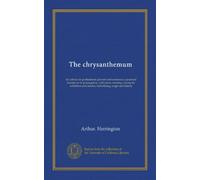 The chrysanthemum: its culture for professional growers and amateurs; a practical treatise on its propagation, cultivation, training, raising for exhibition and market, hybridizing, origin and history