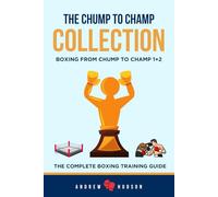 The Chump to Champ Collection: Boxing From Chump to Champ 1+2. The Complete Boxing Training Guide.