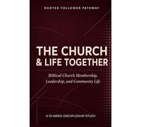 The Church and Life Together: Biblical Church Membership, Leadership, Community, and Mission for a Healthy Church (Rooted Follower Pathway: A Discipleship Curriculum For Churches)