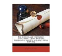 The church and the French revolution: a history of the relations of church and state from 1789-1802