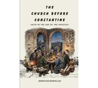 The Church Before Constantine: Faith in the Age of the Apostles (APOSTOLIC AGE)