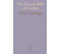 The Church Bells of Norfolk: Where, When, and by Whom They Were Made, With the Inscriptions on All the Bells in the County