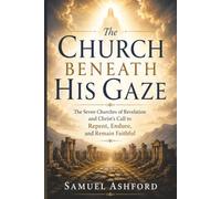 The Church Beneath His Gaze: The Seven Churches of Revelation and Christ’s Call to Repent, Endure, and Remain Faithful