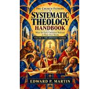 The Church Fathers' Systematic Theology Handbook: What the Early Christians Believed in Their Own Words: Volume I - The Apostolic Fathers