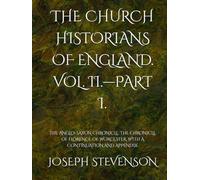 THE CHURCH HISTORIANS OF ENGLAND. VOL. II.-PART I.: THE ANGLO-SAXON CHRONICLE. THE CHRONICLE OF FLORENCE OF WORCESTER, WITH A CONTINUATION AND APPENDIX.