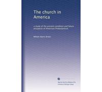 The church in America: a study of the present condition and future prospects of American Protestantism