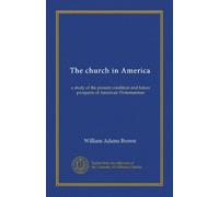 The church in America: a study of the present condition and future prospects of American Protestantism