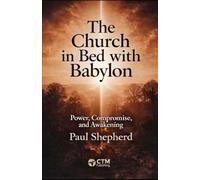 The Church in Bed with Babylon: Unveiling the Seduction: How Worldly Power Has Entangled the Modern Church
