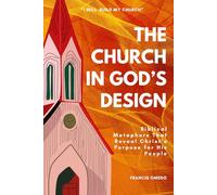 The Church in God’s Design: Biblical Metaphors That Reveal Christ’s Purpose for His People